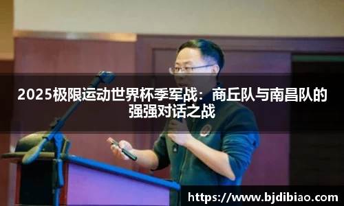 2025极限运动世界杯季军战：商丘队与南昌队的强强对话之战