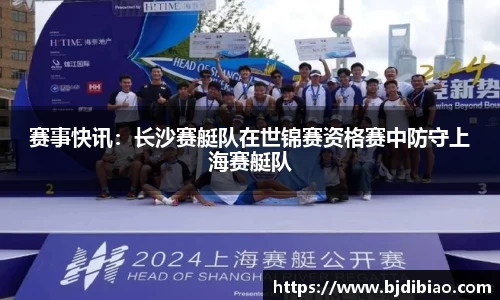 赛事快讯：长沙赛艇队在世锦赛资格赛中防守上海赛艇队