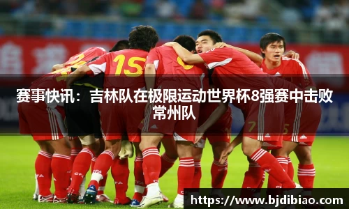 赛事快讯：吉林队在极限运动世界杯8强赛中击败常州队