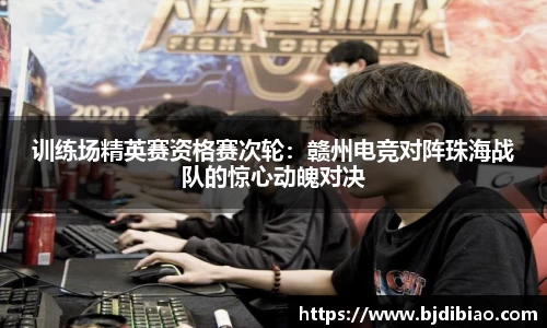 训练场精英赛资格赛次轮：赣州电竞对阵珠海战队的惊心动魄对决