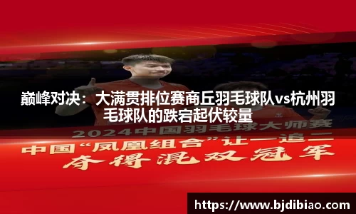 巅峰对决：大满贯排位赛商丘羽毛球队vs杭州羽毛球队的跌宕起伏较量