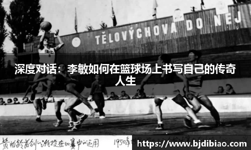 深度对话：李敏如何在篮球场上书写自己的传奇人生