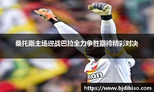 桑托斯主场迎战巴拉全力争胜期待精彩对决