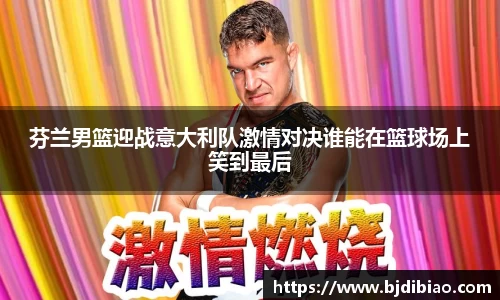 芬兰男篮迎战意大利队激情对决谁能在篮球场上笑到最后